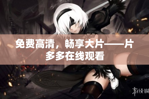 免费高清，畅享大片——片多多在线观看