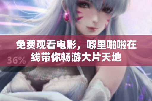 免费观看电影，噼里啪啦在线带你畅游大片天地