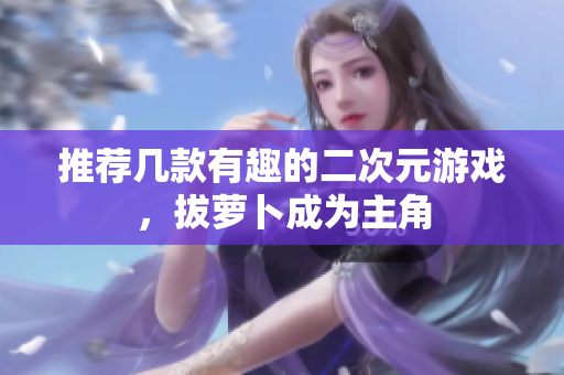 推荐几款有趣的二次元游戏，拔萝卜成为主角
