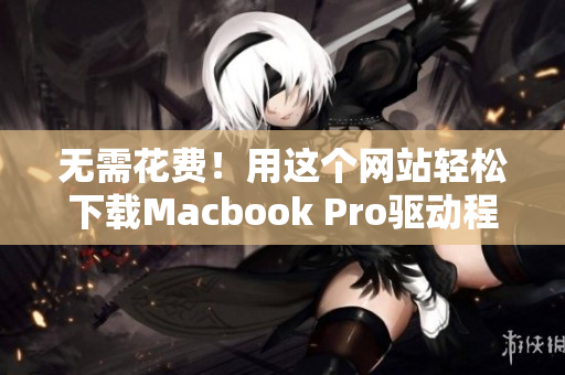 无需花费！用这个网站轻松下载Macbook Pro驱动程序