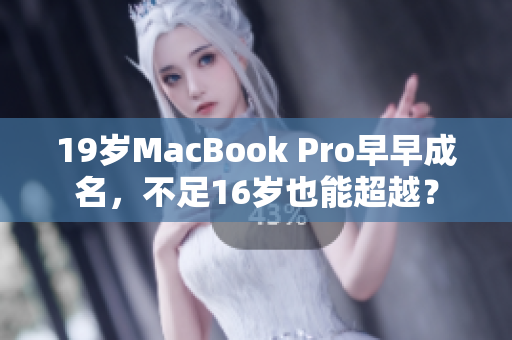 19岁MacBook Pro早早成名，不足16岁也能超越？