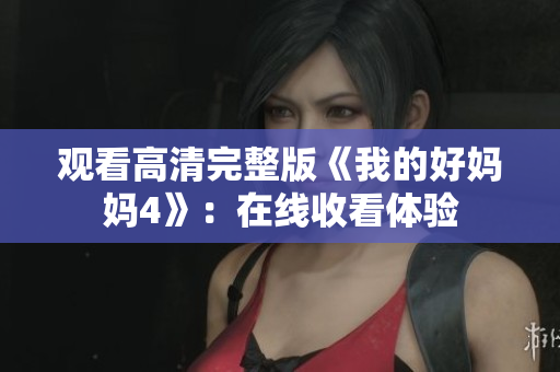 观看高清完整版《我的好妈妈4》：在线收看体验