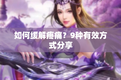 如何缓解疼痛？9种有效方式分享