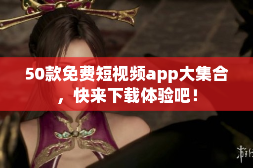 50款免费短视频app大集合，快来下载体验吧！