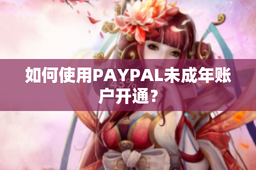 如何使用PAYPAL未成年账户开通？