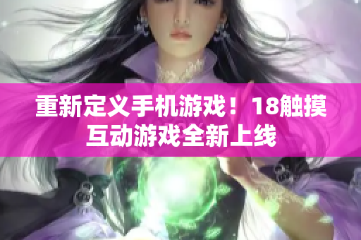 重新定义手机游戏！18触摸互动游戏全新上线