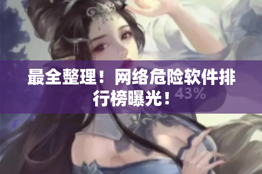 最全整理！网络危险软件排行榜曝光！