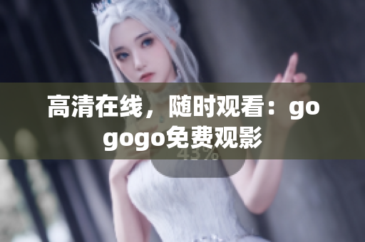 高清在线，随时观看：gogogo免费观影
