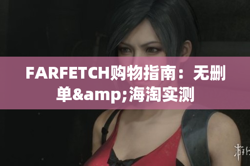 FARFETCH购物指南：无删单&海淘实测