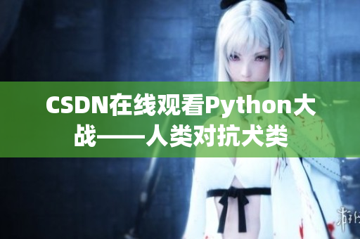 CSDN在线观看Python大战——人类对抗犬类