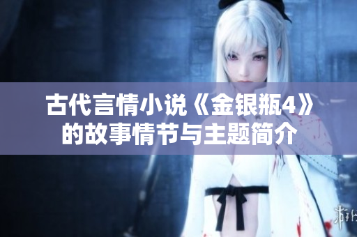 古代言情小说《金银瓶4》的故事情节与主题简介