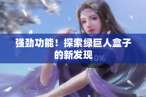 强劲功能！探索绿巨人盒子的新发现