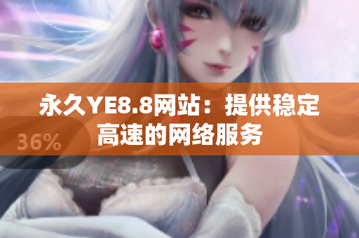 永久YE8.8网站：提供稳定高速的网络服务