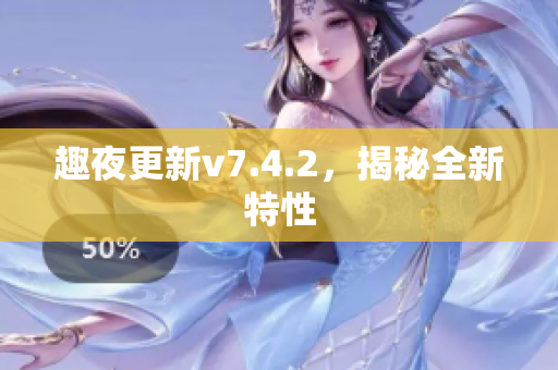 趣夜更新v7.4.2，揭秘全新特性