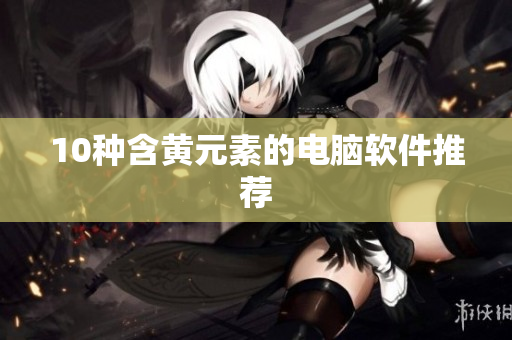 10种含黄元素的电脑软件推荐