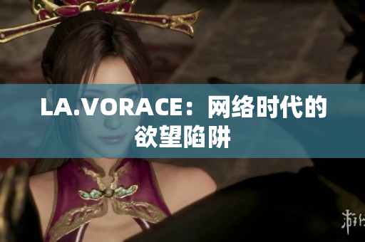 LA.VORACE：网络时代的欲望陷阱