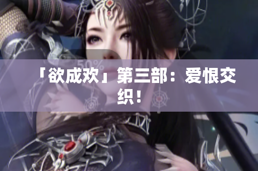 「欲成欢」第三部：爱恨交织！