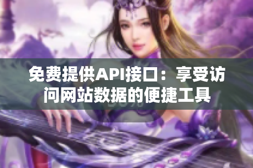 免费提供API接口：享受访问网站数据的便捷工具