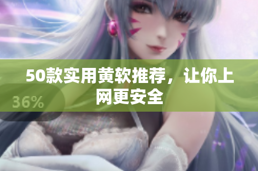 50款实用黄软推荐，让你上网更安全