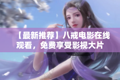 【最新推荐】八戒电影在线观看，免费享受影视大片