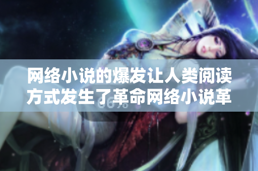 网络小说的爆发让人类阅读方式发生了革命网络小说革新着人们的阅读方式