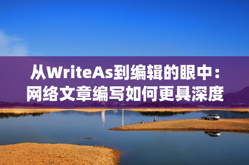 从WriteAs到编辑的眼中：网络文章编写如何更具深度？)