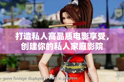 打造私人高品质电影享受，创建你的私人家庭影院