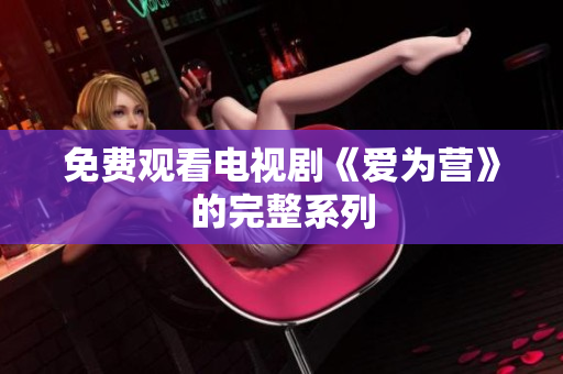 免费观看电视剧《爱为营》的完整系列