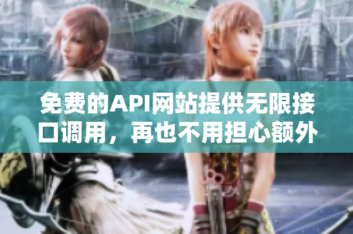 免费的API网站提供无限接口调用，再也不用担心额外费用！