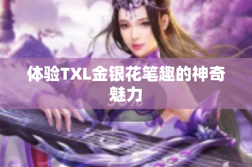 体验TXL金银花笔趣的神奇魅力