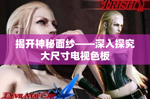 揭开神秘面纱——深入探究大尺寸电视色板