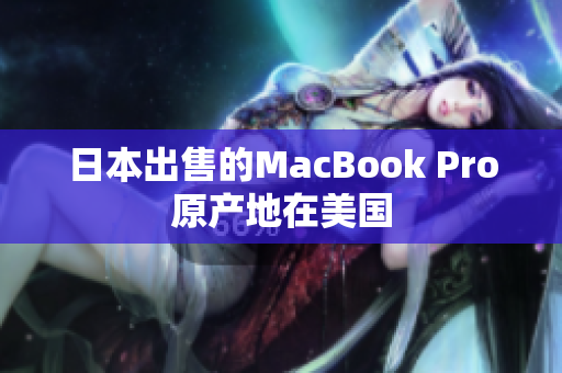 日本出售的MacBook Pro原产地在美国