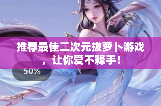 推荐最佳二次元拔萝卜游戏，让你爱不释手！