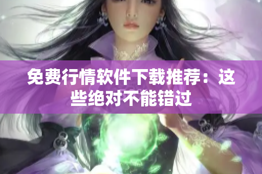 免费行情软件下载推荐：这些绝对不能错过