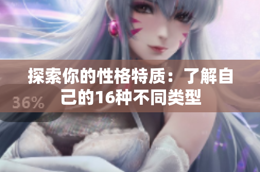 探索你的性格特质：了解自己的16种不同类型