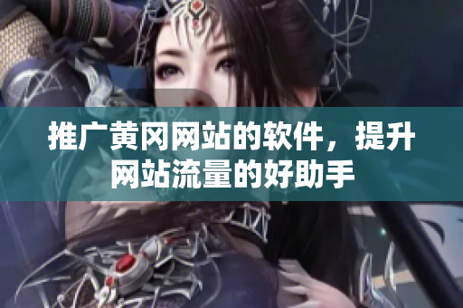 推广黄冈网站的软件，提升网站流量的好助手