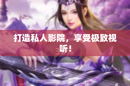 打造私人影院，享受极致视听！