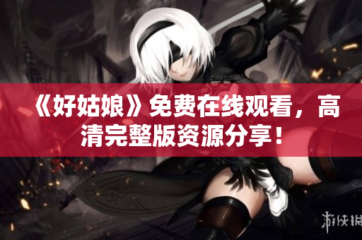 《好姑娘》免费在线观看，高清完整版资源分享！