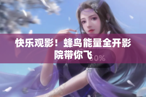 快乐观影！蜂鸟能量全开影院带你飞