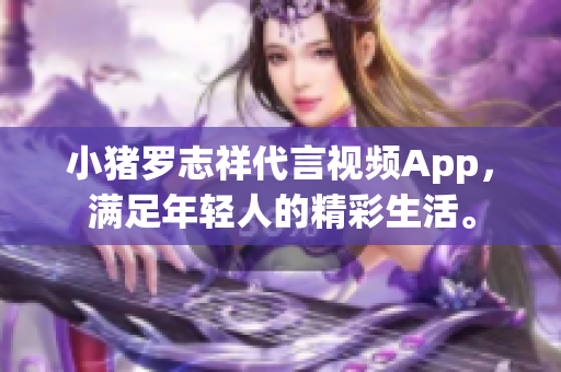 小猪罗志祥代言视频App，满足年轻人的精彩生活。