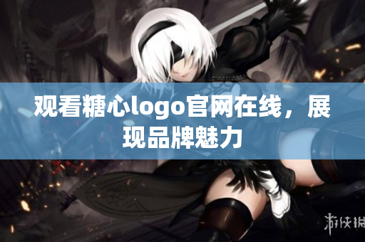 观看糖心logo官网在线，展现品牌魅力