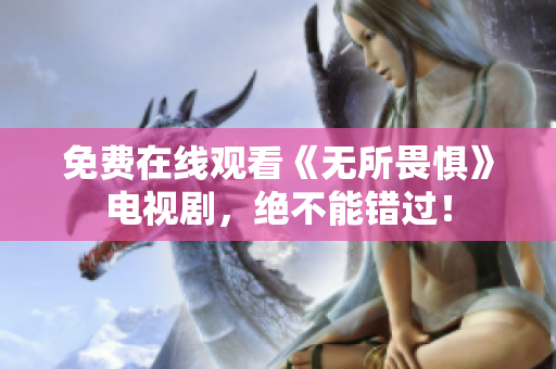 免费在线观看《无所畏惧》电视剧，绝不能错过！
