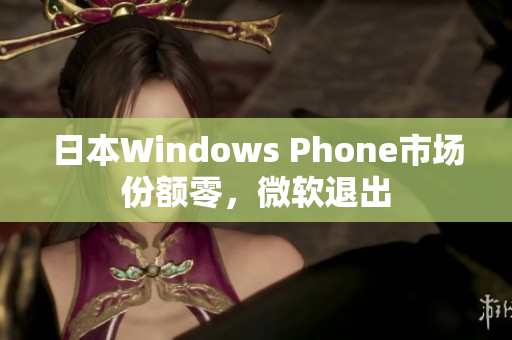日本Windows Phone市场份额零，微软退出