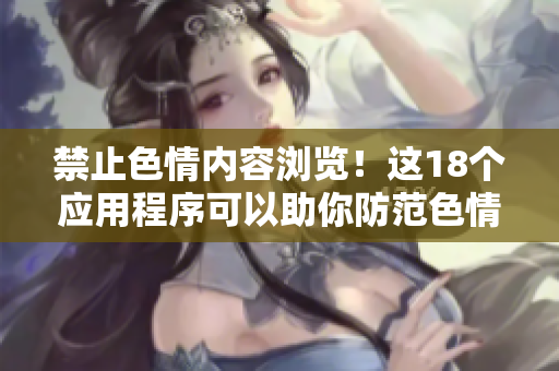 禁止色情内容浏览！这18个应用程序可以助你防范色情！