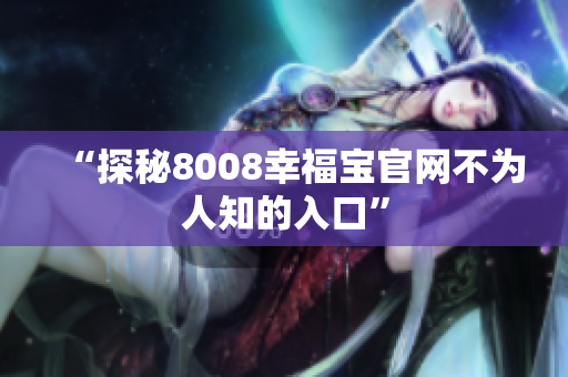 “探秘8008幸福宝官网不为人知的入口”