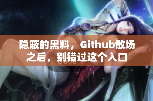 隐蔽的黑料，Github散场之后，别错过这个入口