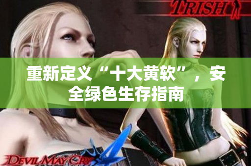 重新定义“十大黄软”，安全绿色生存指南