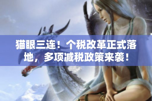 猫眼三连！个税改革正式落地，多项减税政策来袭！