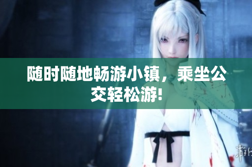 随时随地畅游小镇，乘坐公交轻松游!