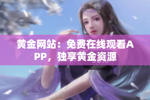 黄金网站：免费在线观看APP，独享黄金资源